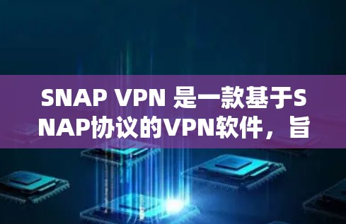 SNAP VPN 是一款基于SNAP协议的VPN软件，旨在提供安全、可靠和高效的VPN服务。然而，如果你正在寻找SNAP VPN的新est版安装，以下是一些可能的情况和建议