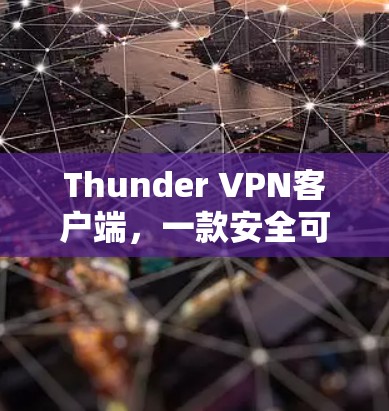 Thunder VPN客户端，一款安全可靠的网络防护工具，助力数据安全与隐私保护