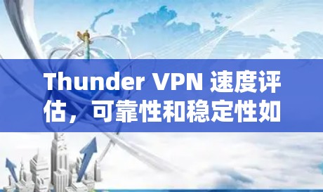 Thunder VPN 速度评估，可靠性和稳定性如何？