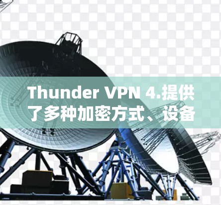 Thunder VPN 4.提供了多种加密方式、设备追踪功能、网络连接优化、限制功能以及更多设备追踪选项，这些都对用户有帮助。以下是对Thunder VPN 4.的详细总结