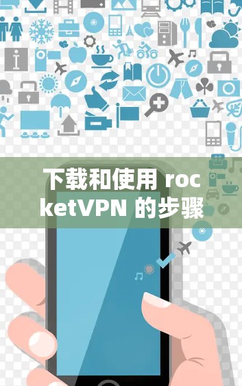 下载和使用 rocketVPN 的步骤如下