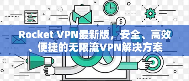 Rocket VPN最新版，安全、高效、便捷的无限流VPN解决方案