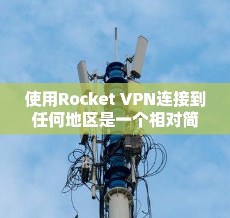 使用Rocket VPN连接到任何地区是一个相对简单的过程，以下是一些详细的步骤指南