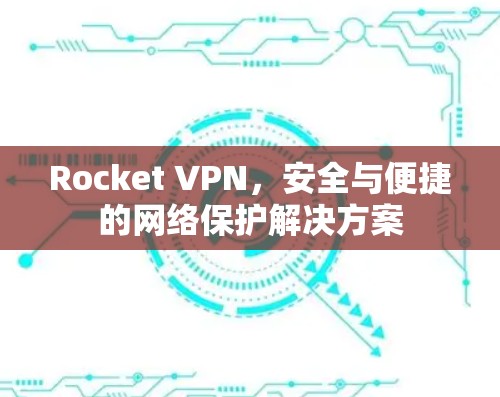 Rocket VPN，安全与便捷的网络保护解决方案