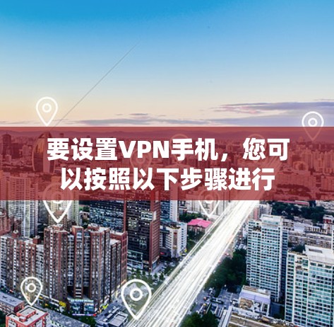 要设置VPN手机，您可以按照以下步骤进行
