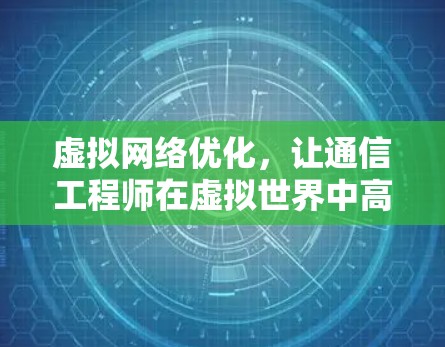 虚拟网络优化，让通信工程师在虚拟世界中高效运行