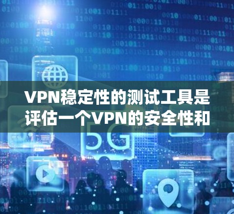 VPN稳定性的测试工具是评估一个VPN的安全性和稳定性的重要工具。以下是系统性学习VPN稳定性的测试工具，并提供具体的步骤和建议