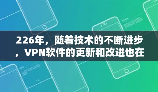226年，随着技术的不断进步，VPN软件的更新和改进也在不断进行中。以下是几个受欢迎的VPN软件推荐，涵盖了免费和付费版本，以及新兴的VPN软件