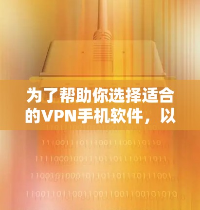 为了帮助你选择适合的VPN手机软件，以下是分步骤的建议