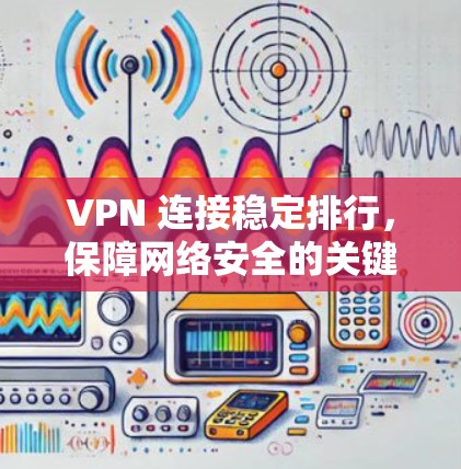 VPN 连接稳定排行，保障网络安全的关键因素