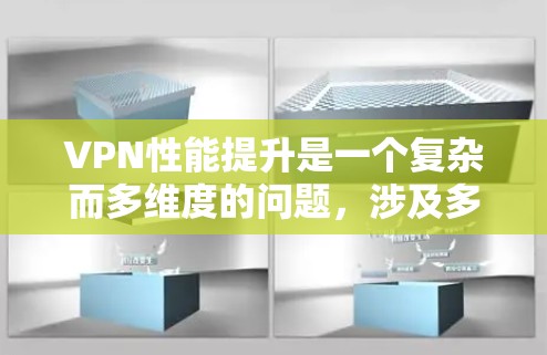 VPN性能提升是一个复杂而多维度的问题，涉及多个方面和因素。以下是一些综合性的步骤，帮助您优化VPN的性能