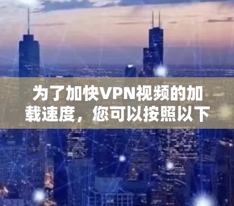 为了加快VPN视频的加载速度，您可以按照以下步骤进行操作
