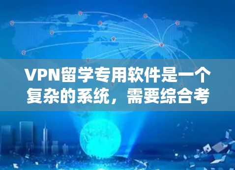 VPN留学专用软件是一个复杂的系统，需要综合考虑多个因素。以下是一步步的指南，帮助您选择和使用适合的VPN软件