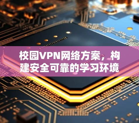 校园VPN网络方案，构建安全可靠的学习环境