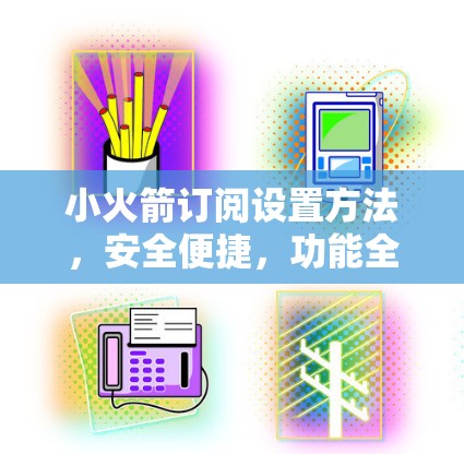 小火箭订阅设置方法，安全便捷，功能全面
