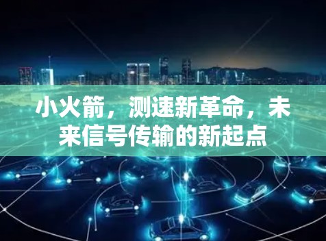 小火箭，测速新革命，未来信号传输的新起点