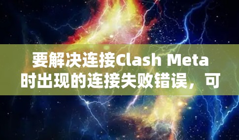 要解决连接Clash Meta时出现的连接失败错误，可以按照以下步骤进行