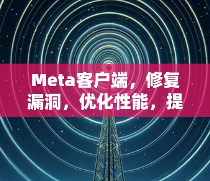 Meta客户端，修复漏洞，优化性能，提升用户体验
