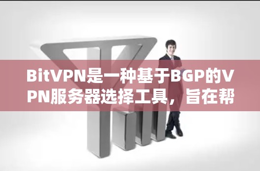 BitVPN是一种基于BGP的VPN服务器选择工具，旨在帮助用户选择最适合的VPN服务器。以下是关于BitVPN服务器选择的一些关键因素和建议