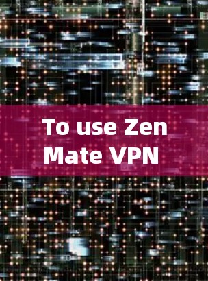To use ZenMate VPN effectively,follow these organized steps: