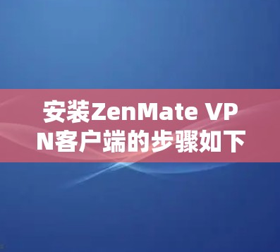 安装ZenMate VPN客户端的步骤如下