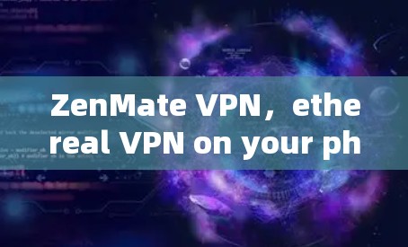 ZenMate VPN，ethereal VPN on your phone
