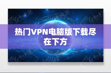 热门VPN电脑版下载尽在下方