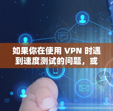 如果你在使用 VPN 时遇到速度测试的问题，或者对 VPN 的性能感兴趣，以下是一些关键信息和建议