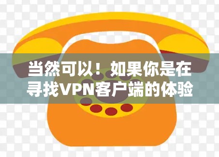 当然可以！如果你是在寻找VPN客户端的体验，以下是一些关键点和体验