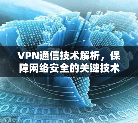 VPN通信技术解析，保障网络安全的关键技术