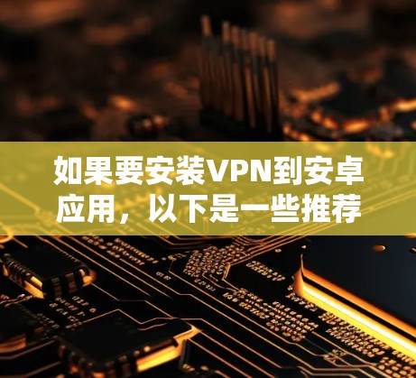 如果要安装VPN到安卓应用,以下是一些推荐的选择,根据不同的使用场景和安全需求来选择最适合的 如果要安装VPN到安卓应用,以下是一些推荐的选择,根据不同的使用场景和安全需求来选择最适合的