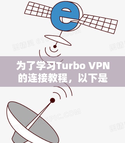 为了学习Turbo VPN的连接教程，以下是一个分步骤的指南
