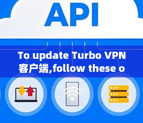 To update Turbo VPN客户端,follow these organized steps: