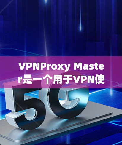 VPNProxy Master是一个用于VPN使用的工具，提供了配置、过滤、缓存和缓存恢复等功能。以下是详细的使用步骤