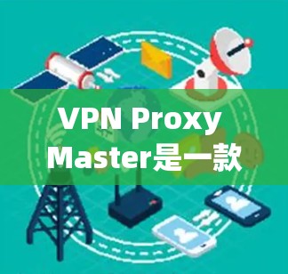 VPN Proxy Master是一款支持本地和远程使用的手动VPN软件。以下是使用VPN Proxy Master 的步骤