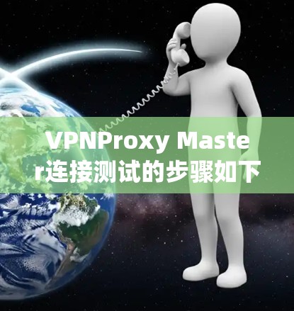 VPNProxy Master连接测试的步骤如下