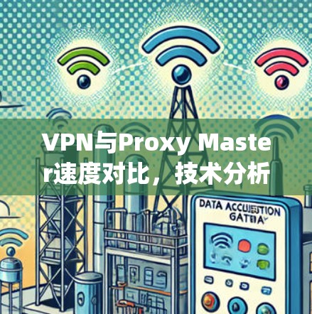 VPN与Proxy Master速度对比，技术分析与实际应用