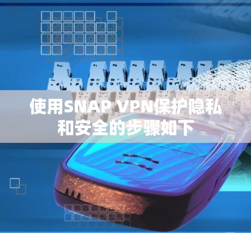 使用SNAP VPN保护隐私和安全的步骤如下