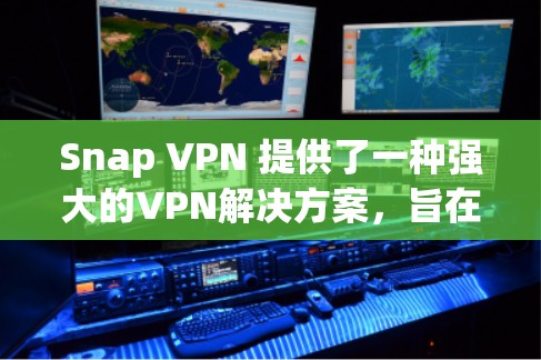 Snap VPN 提供了一种强大的VPN解决方案，旨在帮助用户在安全、便捷和灵活的条件下进行网络访问。以下是对 Snap VPN 的体验分析