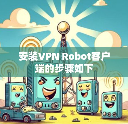 安装VPN Robot客户端的步骤如下