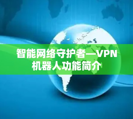 智能网络守护者—VPN机器人功能简介