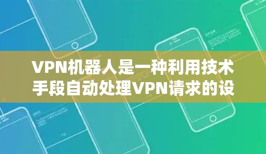 VPN机器人是一种利用技术手段自动处理VPN请求的设备或软件，旨在解决用户在使用传统VPN时遇到的问题。以下是对VPN机器人的一些详细分析和建议