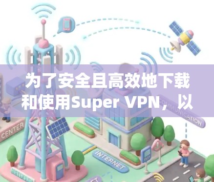 为了安全且高效地下载和使用Super VPN，以下是一步步的建议