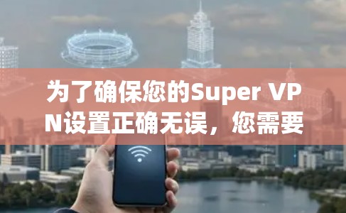为了确保您的Super VPN设置正确无误，您需要按照以下步骤进行更新