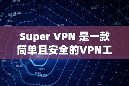 Super VPN 是一款简单且安全的VPN工具，适合各种用户。以下是其使用体验的详细分析