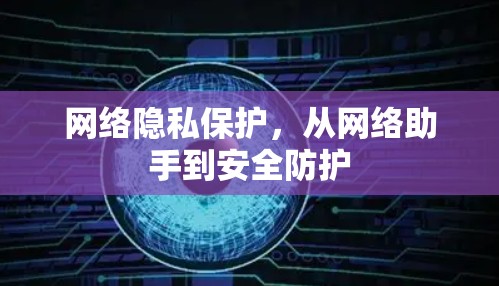 网络隐私保护，从网络助手到安全防护