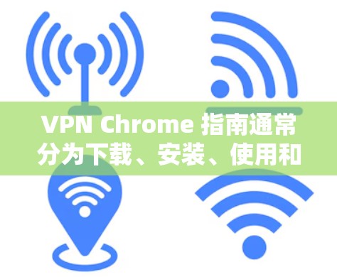 VPN Chrome 指南通常分为下载、安装、使用和安全设置几个部分。以下是详细的步骤，帮助您安全使用Chrome进行VPN