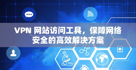 VPN 网站访问工具，保障网络安全的高效解决方案