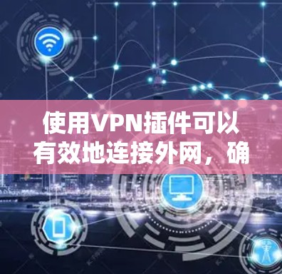 使用VPN插件可以有效地连接外网，确保数据的安全和可靠传输。以下是一个逐步指南，帮助你使用VPN插件