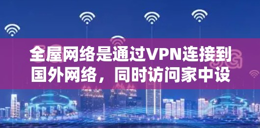 全屋网络是通过VPN连接到国外网络，同时访问家中设备的技术。以下是逐步的指南，帮助您实现这一目标